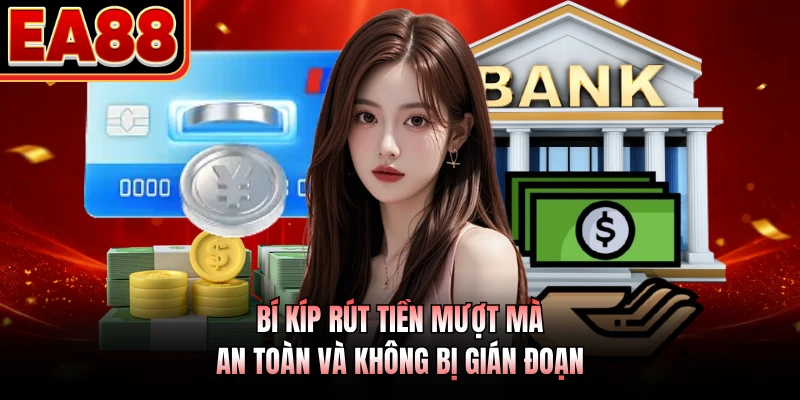 Bí kíp rút tiền mượt mà, an toàn và không bị gián đoạn