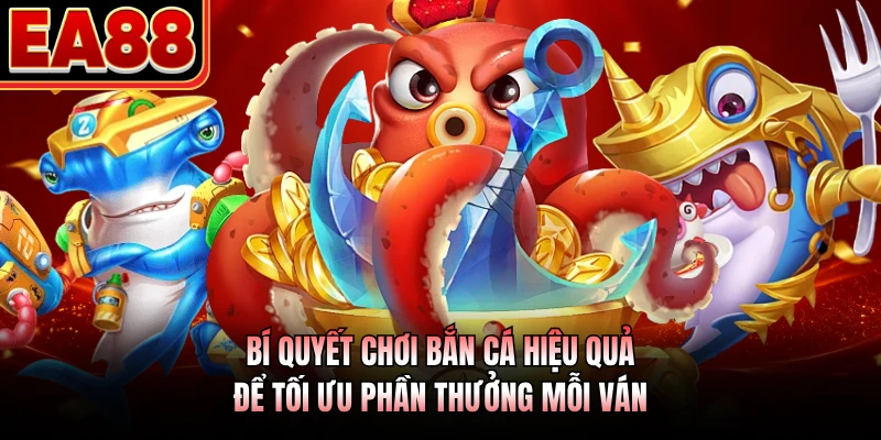 Bí quyết chơi bắn cá hiệu quả để tối ưu phần thưởng mỗi ván