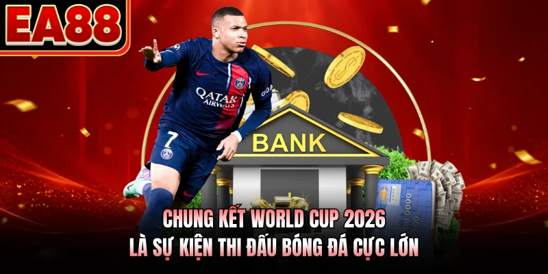 Chung kết World Cup 2026 là sự kiện thi đấu bóng đá cực lớn
