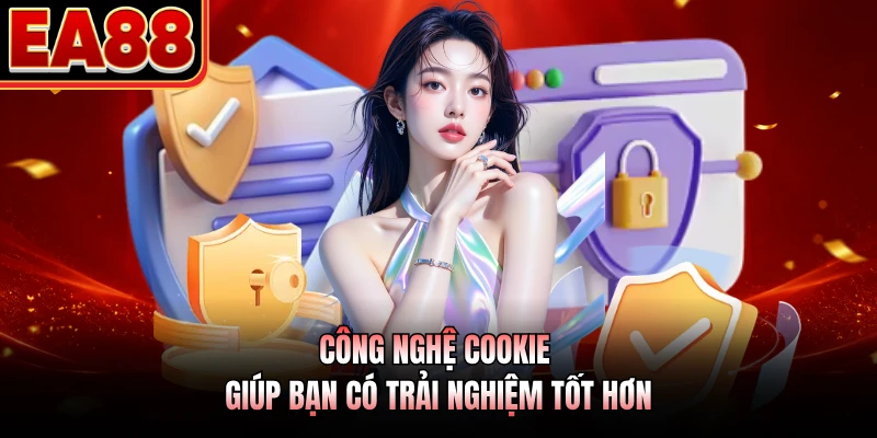 Công nghệ cookie giúp bạn có trải nghiệm tốt hơn