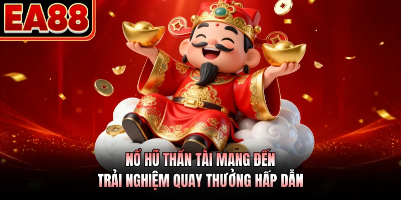 Nổ hũ thần tài mang đến trải nghiệm quay thưởng hấp dẫn