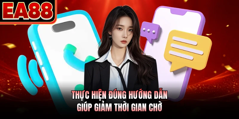 Thực hiện đúng hướng dẫn giúp giảm thời gian chờ